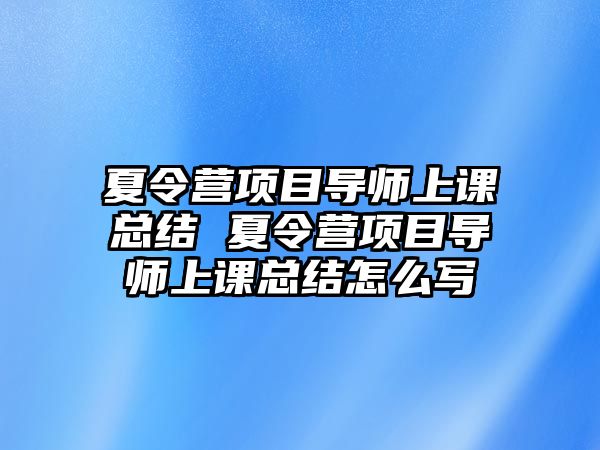 夏令營項目導師上課總結(jié) 夏令營項目導師上課總結(jié)怎么寫