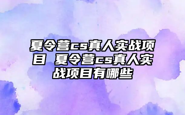 夏令營cs真人實戰項目 夏令營cs真人實戰項目有哪些