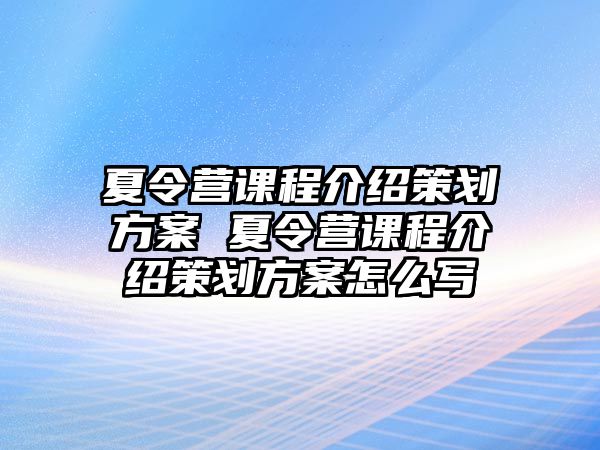 夏令營課程介紹策劃方案 夏令營課程介紹策劃方案怎么寫