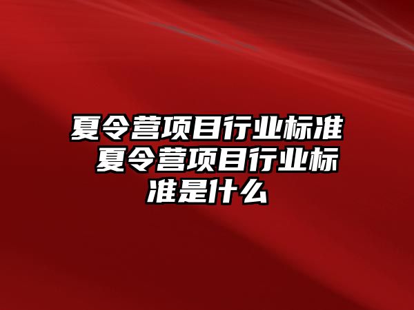 夏令營項目行業(yè)標(biāo)準(zhǔn) 夏令營項目行業(yè)標(biāo)準(zhǔn)是什么