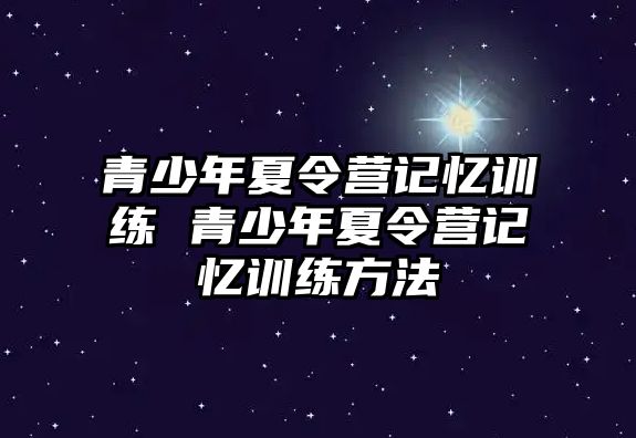 青少年夏令營記憶訓練 青少年夏令營記憶訓練方法