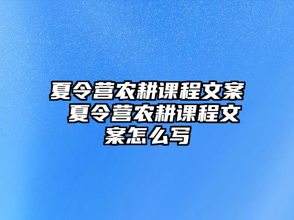 夏令營農耕課程文案 夏令營農耕課程文案怎么寫