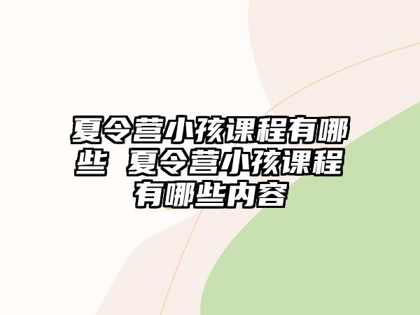 夏令營小孩課程有哪些 夏令營小孩課程有哪些內(nèi)容