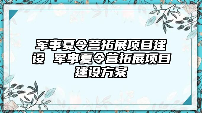 軍事夏令營拓展項目建設 軍事夏令營拓展項目建設方案