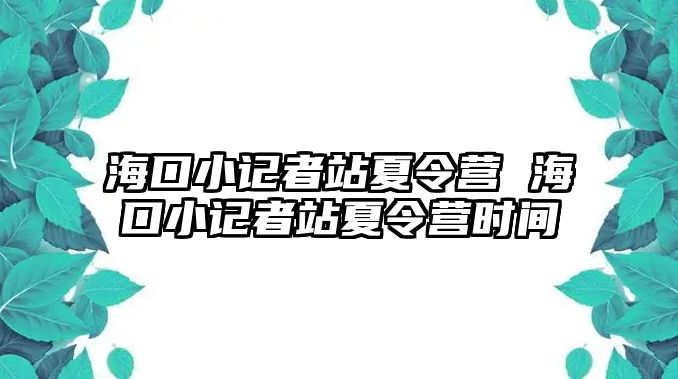 海口小記者站夏令營 海口小記者站夏令營時間