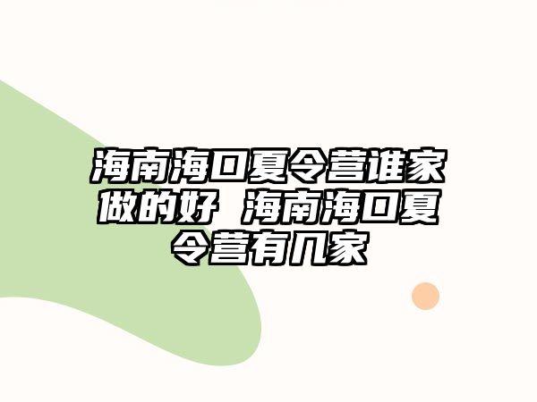 海南海口夏令營誰家做的好 海南海口夏令營有幾家