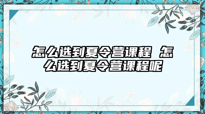 怎么選到夏令營課程 怎么選到夏令營課程呢