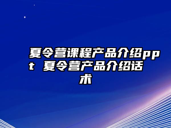 夏令營課程產品介紹ppt 夏令營產品介紹話術