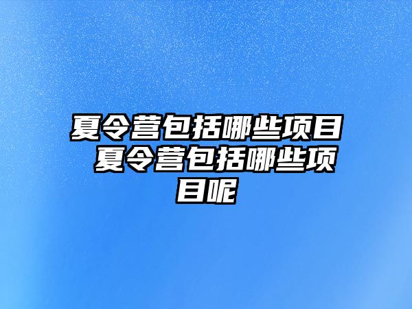 夏令營包括哪些項目 夏令營包括哪些項目呢