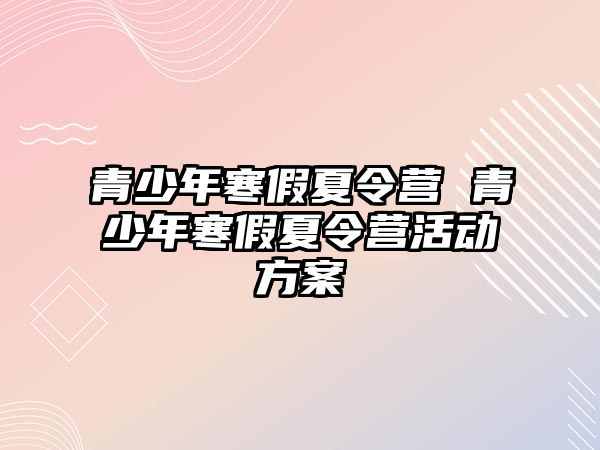 青少年寒假夏令營 青少年寒假夏令營活動方案