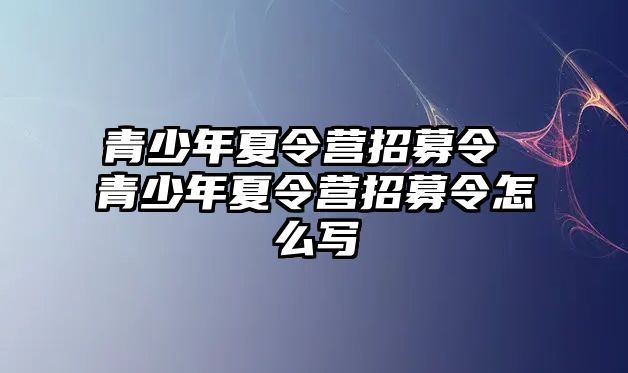 青少年夏令營招募令 青少年夏令營招募令怎么寫