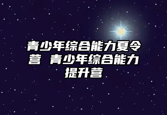 青少年綜合能力夏令營 青少年綜合能力提升營