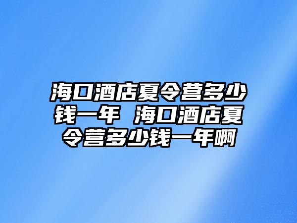 海口酒店夏令營多少錢一年 海口酒店夏令營多少錢一年啊