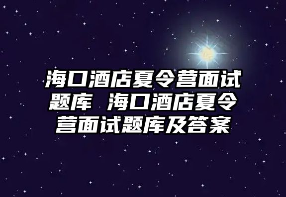 海口酒店夏令營面試題庫 海口酒店夏令營面試題庫及答案