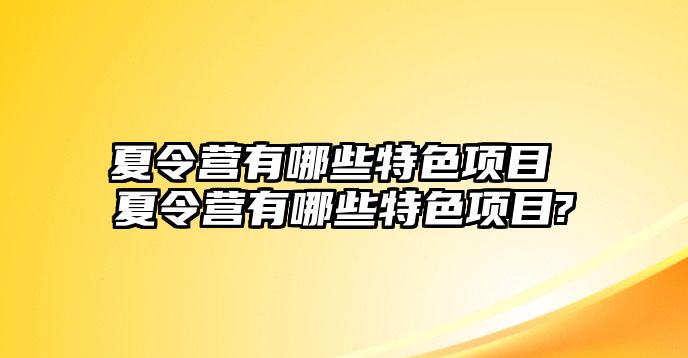 夏令營有哪些特色項目 夏令營有哪些特色項目?