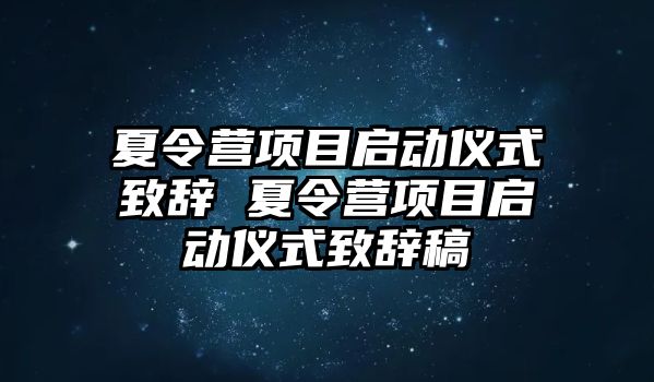 夏令營項目啟動儀式致辭 夏令營項目啟動儀式致辭稿