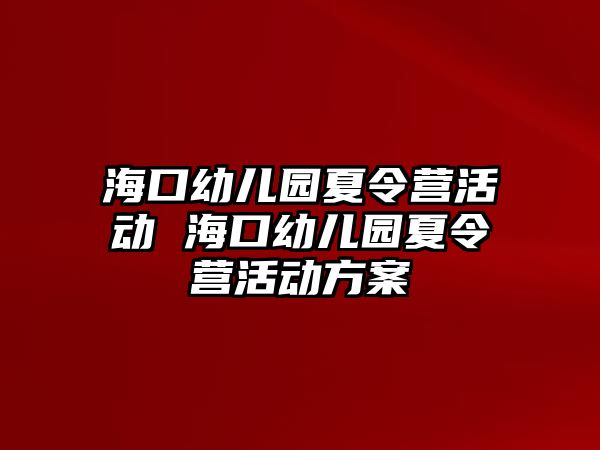 海口幼兒園夏令營(yíng)活動(dòng) 海口幼兒園夏令營(yíng)活動(dòng)方案