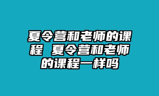 夏令營和老師的課程 夏令營和老師的課程一樣嗎