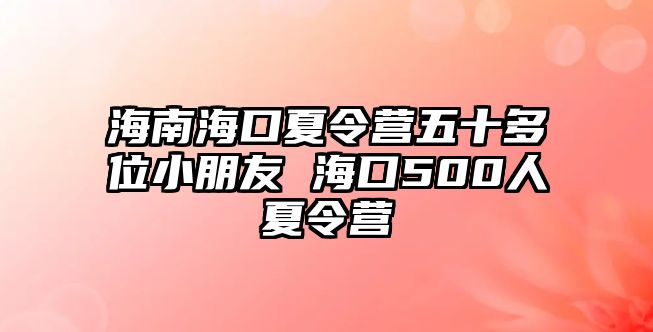 海南海口夏令營五十多位小朋友 海口500人夏令營