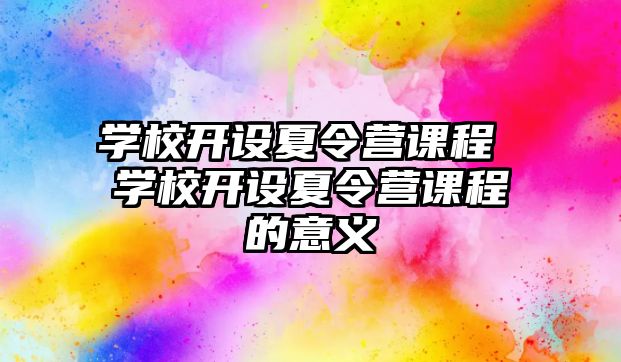 學校開設夏令營課程 學校開設夏令營課程的意義