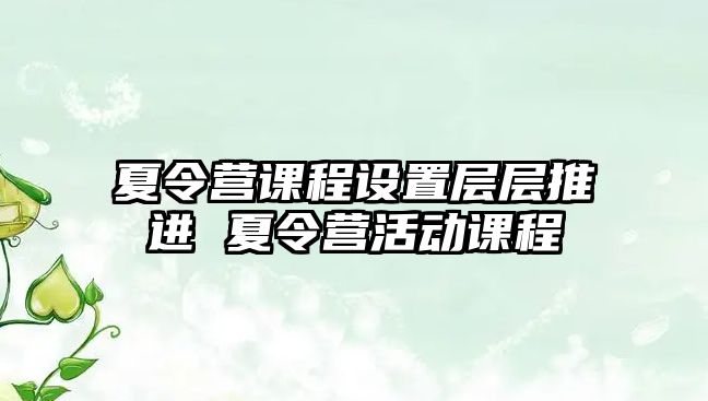 夏令營課程設置層層推進 夏令營活動課程