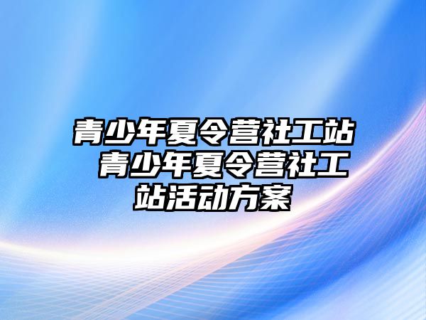 青少年夏令營社工站 青少年夏令營社工站活動方案