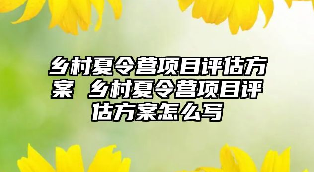 鄉村夏令營項目評估方案 鄉村夏令營項目評估方案怎么寫