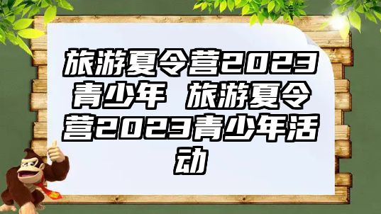 旅游夏令營2023青少年 旅游夏令營2023青少年活動