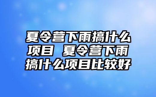 夏令營下雨搞什么項目 夏令營下雨搞什么項目比較好