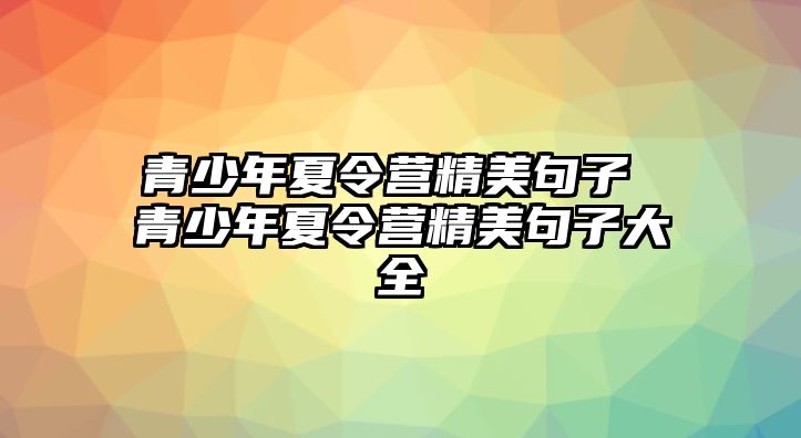 青少年夏令營精美句子 青少年夏令營精美句子大全