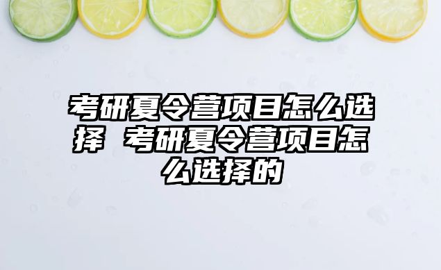 考研夏令營項目怎么選擇 考研夏令營項目怎么選擇的