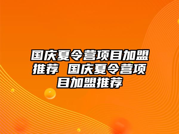 國(guó)慶夏令營(yíng)項(xiàng)目加盟推薦 國(guó)慶夏令營(yíng)項(xiàng)目加盟推薦