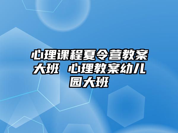 心理課程夏令營教案大班 心理教案幼兒園大班