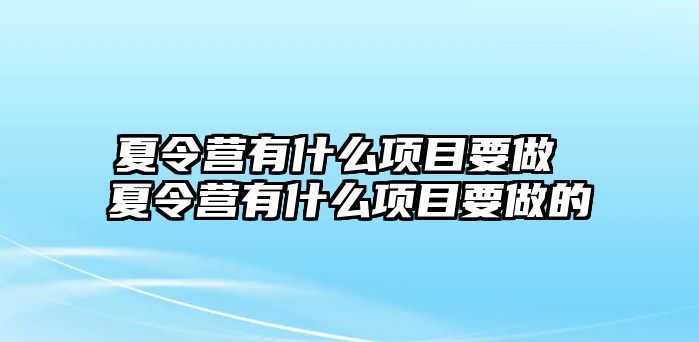 夏令營有什么項目要做 夏令營有什么項目要做的