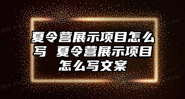 夏令營展示項目怎么寫 夏令營展示項目怎么寫文案