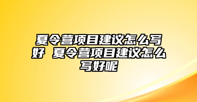 夏令營項目建議怎么寫好 夏令營項目建議怎么寫好呢