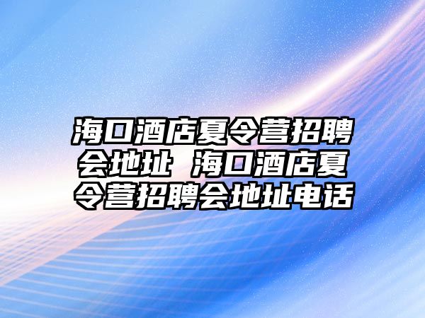 海口酒店夏令營招聘會地址 海口酒店夏令營招聘會地址電話