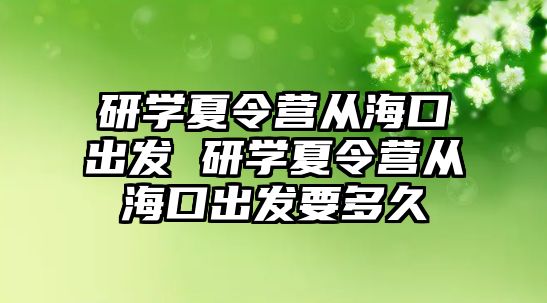 研學夏令營從海口出發 研學夏令營從海口出發要多久