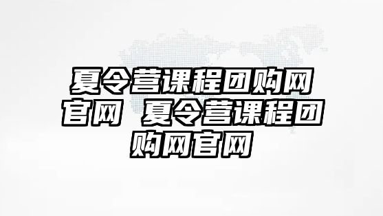 夏令營(yíng)課程團(tuán)購(gòu)網(wǎng)官網(wǎng) 夏令營(yíng)課程團(tuán)購(gòu)網(wǎng)官網(wǎng)