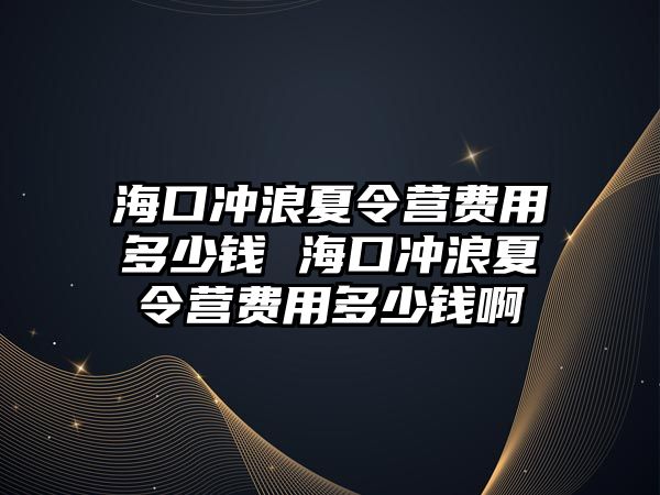 海口沖浪夏令營費用多少錢 海口沖浪夏令營費用多少錢啊