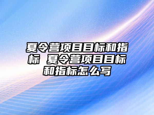 夏令營項目目標和指標 夏令營項目目標和指標怎么寫