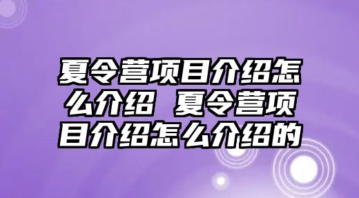 夏令營項目介紹怎么介紹 夏令營項目介紹怎么介紹的