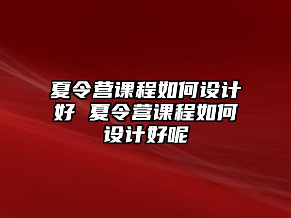 夏令營課程如何設計好 夏令營課程如何設計好呢