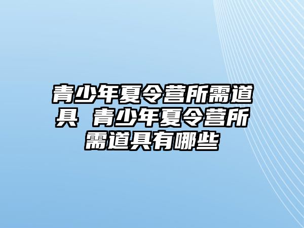 青少年夏令營(yíng)所需道具 青少年夏令營(yíng)所需道具有哪些