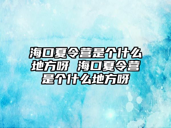 ?？谙牧顮I是個什么地方呀 海口夏令營是個什么地方呀