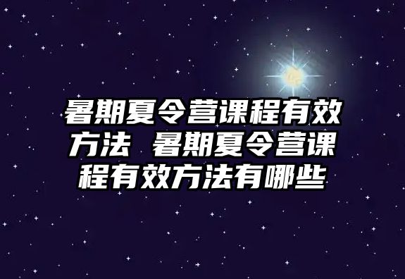 暑期夏令營課程有效方法 暑期夏令營課程有效方法有哪些