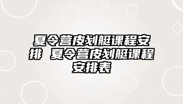 夏令營皮劃艇課程安排 夏令營皮劃艇課程安排表