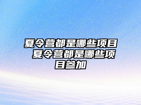 夏令營都是哪些項目 夏令營都是哪些項目參加