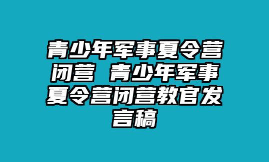 青少年軍事夏令營(yíng)閉營(yíng) 青少年軍事夏令營(yíng)閉營(yíng)教官發(fā)言稿