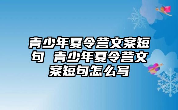 青少年夏令營(yíng)文案短句 青少年夏令營(yíng)文案短句怎么寫(xiě)